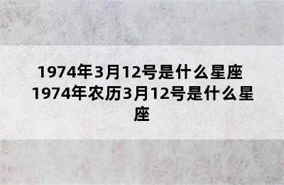 1974年3月12号是什么星座 1974年农历3月12号是什么星座